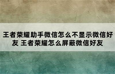 王者荣耀助手微信怎么不显示微信好友 王者荣耀怎么屏蔽微信好友